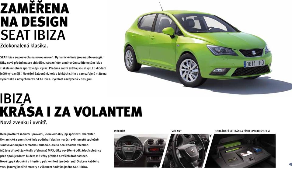 Nové je i čalounění, kola z lehkých slitin a samozřejmě máte na výběr také z nových barev. SEAT Ibiza. Rychlost zachycená v designu. IBIZA KRÁSA I ZA VOLANTEM Nová zvenku i uvnitř.