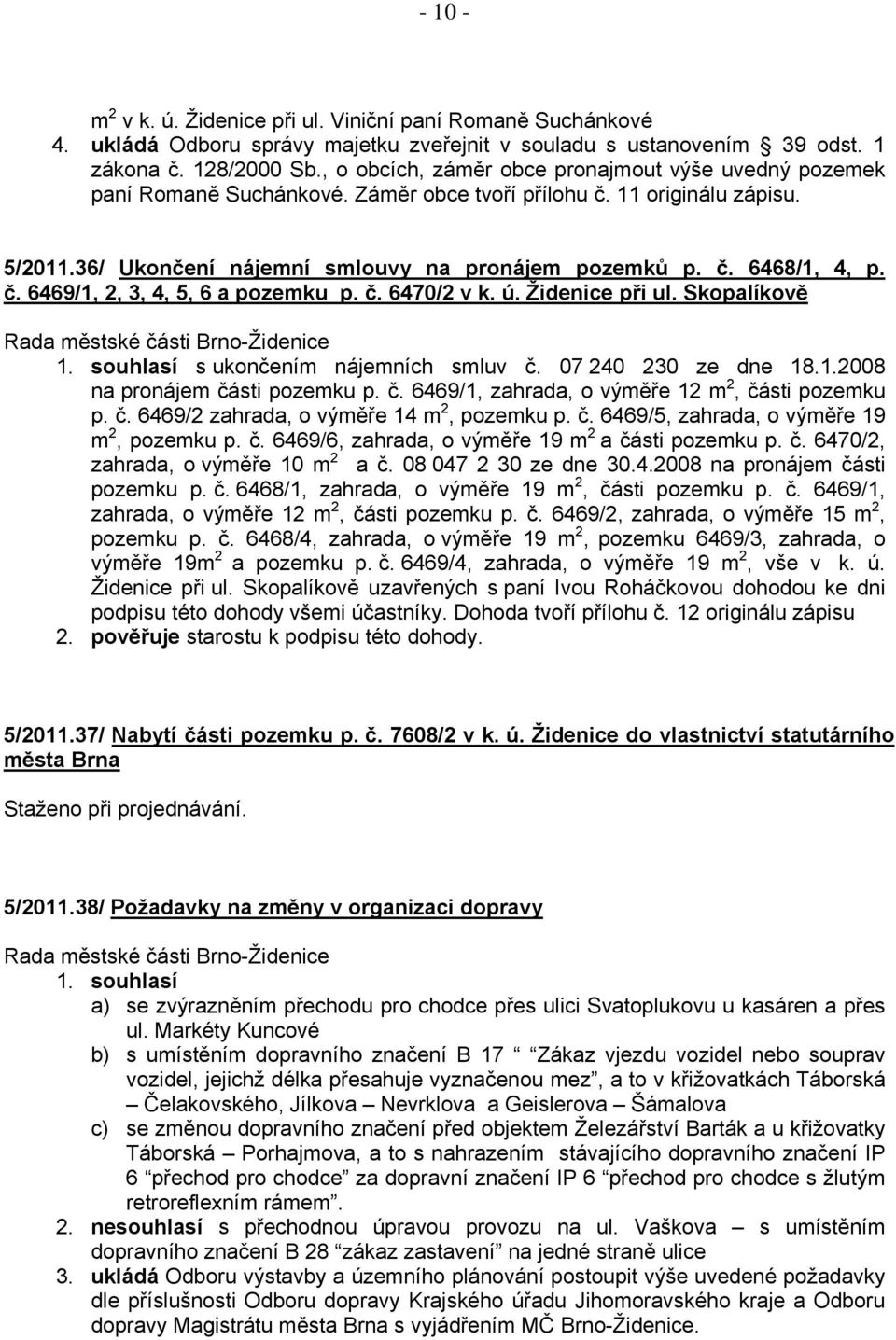 č. 6469/1, 2, 3, 4, 5, 6 a pozemku p. č. 6470/2 v k. ú. Židenice při ul. Skopalíkově 1. souhlasí s ukončením nájemních smluv č. 07 240 230 ze dne 18.1.2008 na pronájem části pozemku p. č. 6469/1, zahrada, o výměře 12 m 2, části pozemku p.