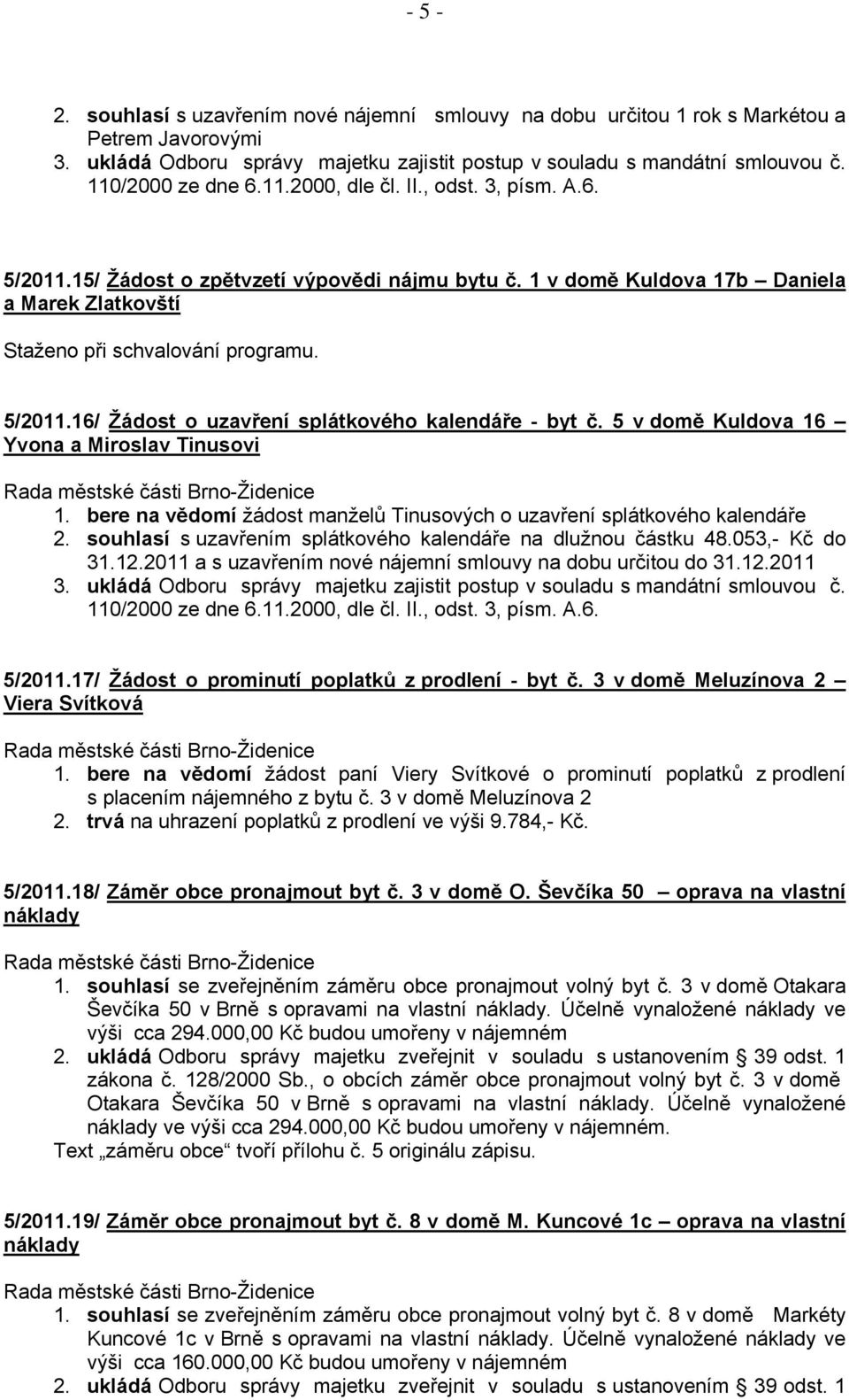 5/2011.16/ Žádost o uzavření splátkového kalendáře - byt č. 5 v domě Kuldova 16 Yvona a Miroslav Tinusovi 1. bere na vědomí žádost manželů Tinusových o uzavření splátkového kalendáře 2.