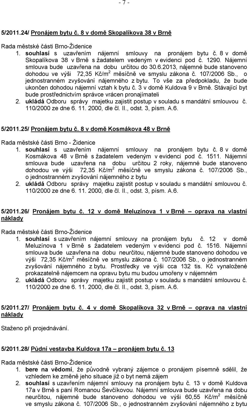 To vše za předpokladu, že bude ukončen dohodou nájemní vztah k bytu č. 3 v domě Kuldova 9 v Brně. Stávající byt bude prostřednictvím správce vrácen pronajímateli 110/2000 ze dne 6. 11. 2000, dle čl.