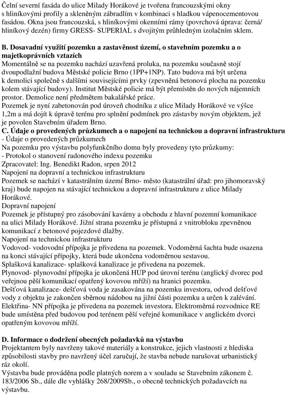 Dosavadní využití pozemku a zastavěnost území, o stavebním pozemku a o majetkoprávních vztazích Momentálně se na pozemku nachází uzavřená proluka, na pozemku současně stojí dvoupodlažní budova