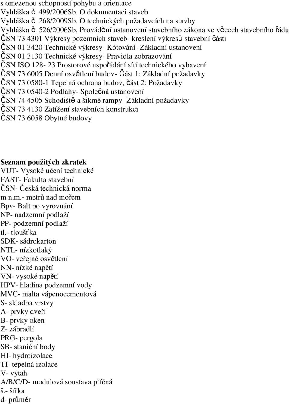 01 3130 Technické výkresy- Pravidla zobrazování ČSN ISO 128-23 Prostorové uspořádání sítí technického vybavení ČSN 73 6005 Denní osvětlení budov- Část 1: Základní požadavky ČSN 73 0580-1 Tepelná