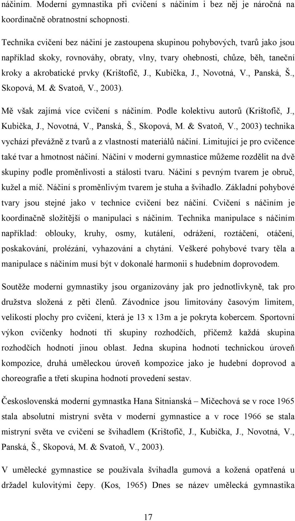 , Kubička, J., Novotná, V., Panská, Š., Skopová, M. & Svatoň, V., 2003). Mě však zajímá více cvičení s náčiním. Podle kolektivu autorů (Krištofič, J., Kubička, J., Novotná, V., Panská, Š., Skopová, M. & Svatoň, V., 2003) technika vychází převážně z tvarů a z vlastností materiálů náčiní.