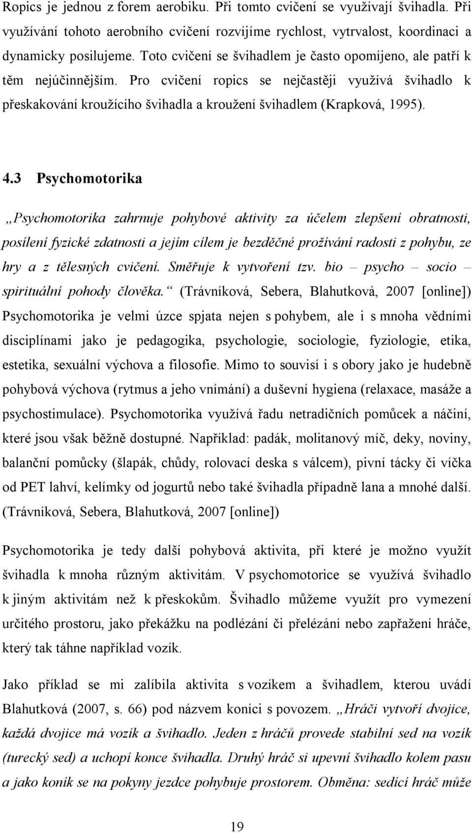 4.3 Psychomotorika Psychomotorika zahrnuje pohybové aktivity za účelem zlepšení obratnosti, posílení fyzické zdatnosti a jejím cílem je bezděčné prožívání radosti z pohybu, ze hry a z tělesných