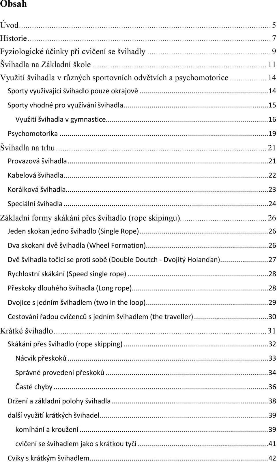 .. 21 Kabelová švihadla... 22 Korálková švihadla... 23 Speciální švihadla... 24 Základní formy skákání přes švihadlo (rope skipingu)... 26 Jeden skokan jedno švihadlo (Single Rope).