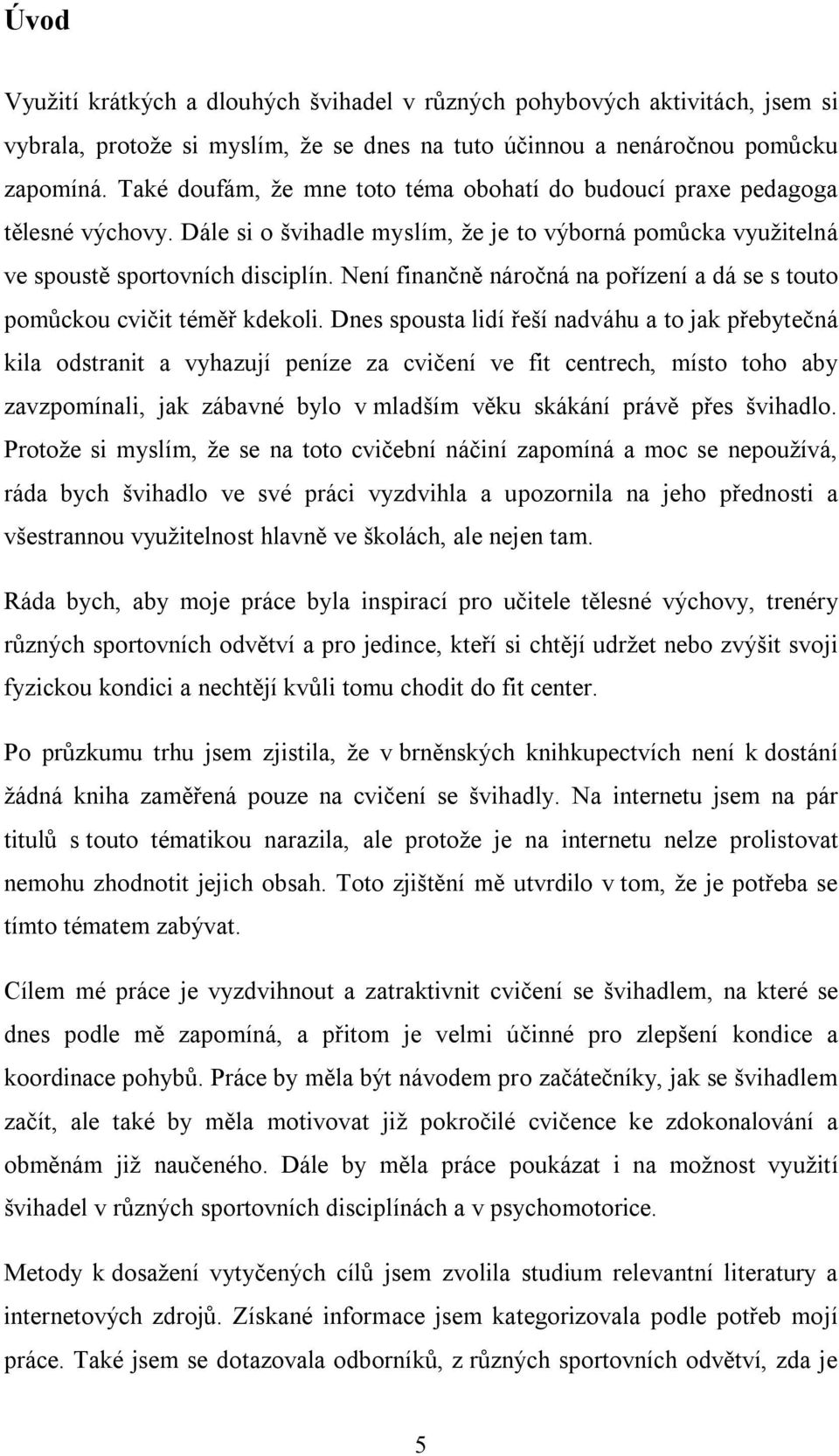 Není finančně náročná na pořízení a dá se s touto pomůckou cvičit téměř kdekoli.