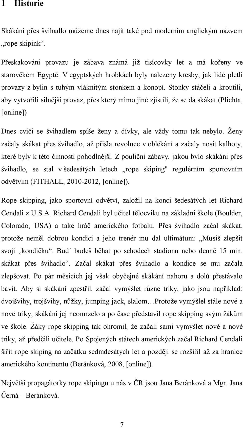 Stonky stáčeli a kroutili, aby vytvořili silnější provaz, přes který mimo jiné zjistili, že se dá skákat (Plichta, [online]) Dnes cvičí se švihadlem spíše ženy a dívky, ale vždy tomu tak nebylo.