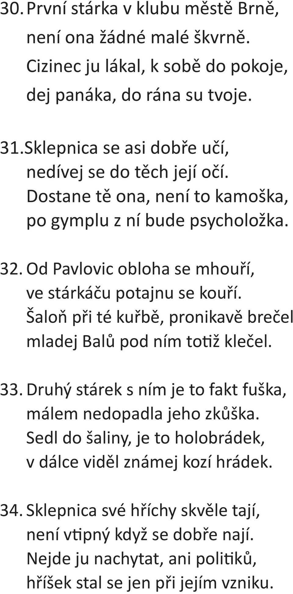 Od Pavlovic obloha se mhouří, ve stárkáču potajnu se kouří. Šaloň při té kuřbě, pronikavě brečel mladej Balů pod ním to ž klečel. 33.