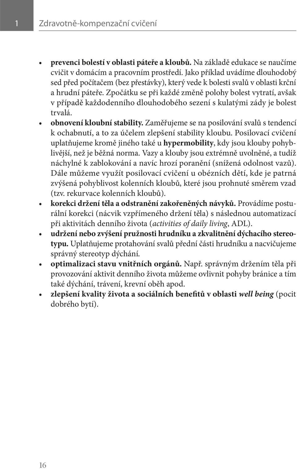 Zpočátku se při každé změně polohy bolest vytratí, avšak v případě každodenního dlouhodobého sezení s kulatými zády je bolest trvalá. obnovení kloubní stability.