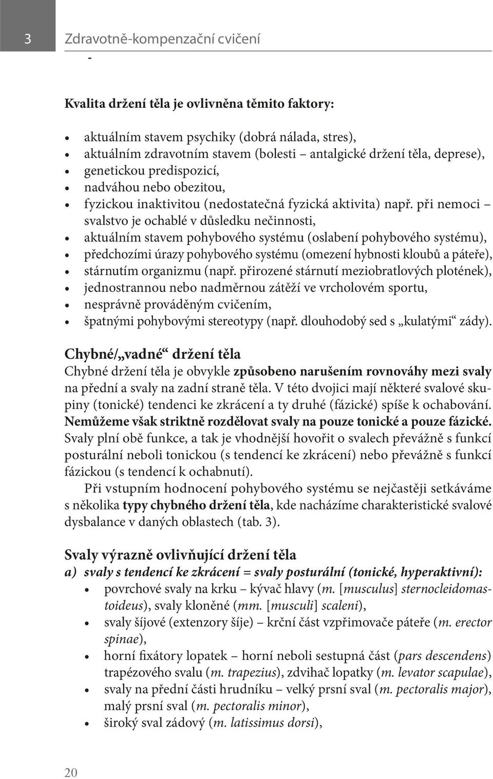 při nemoci svalstvo je ochablé v důsledku nečinnosti, aktuálním stavem pohybového systému (oslabení pohybového systému), předchozími úrazy pohybového systému (omezení hybnosti kloubů a páteře),