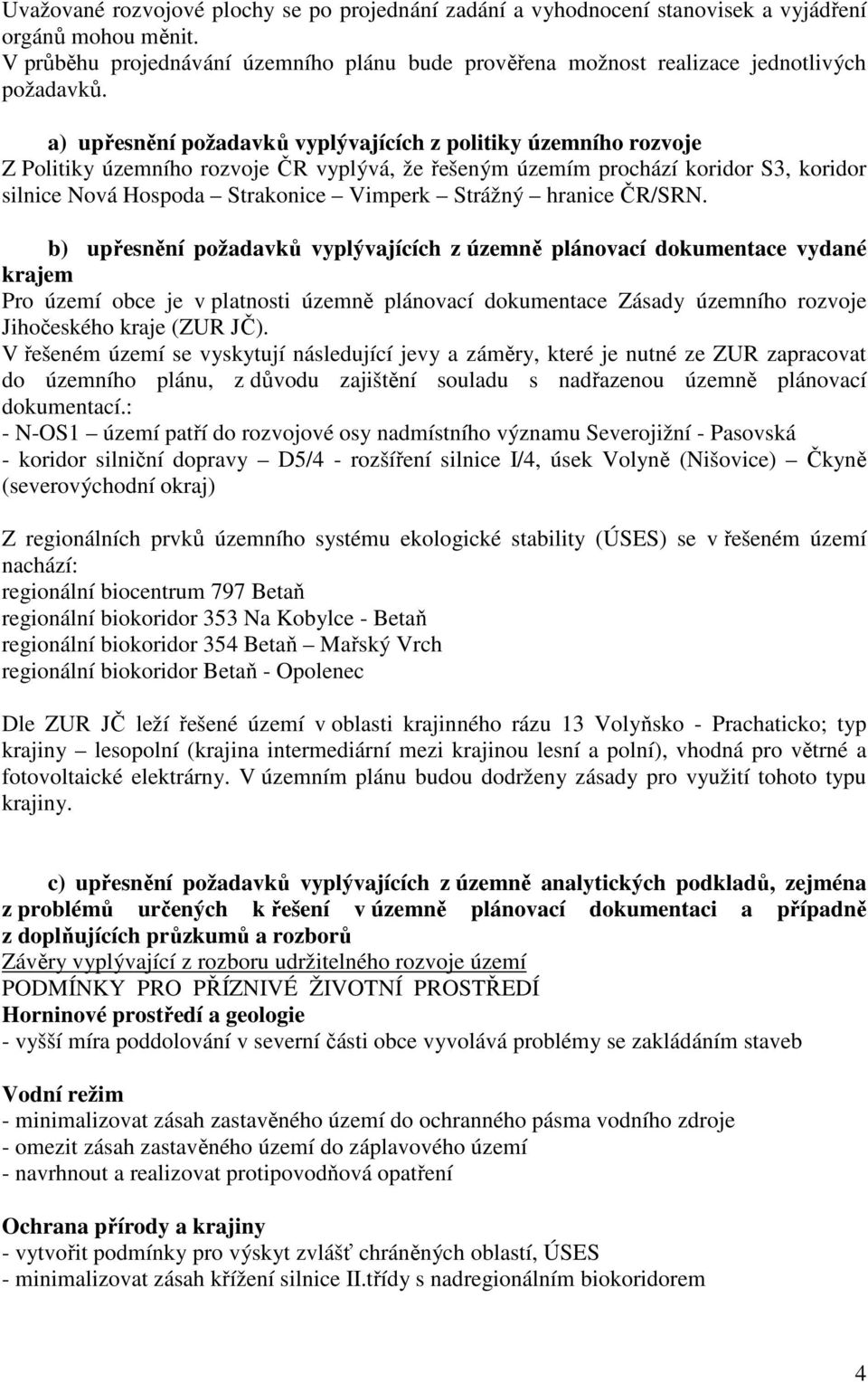 a) upřesnění požadavků vyplývajících z politiky územního rozvoje Z Politiky územního rozvoje ČR vyplývá, že řešeným územím prochází koridor S3, koridor silnice Nová Hospoda Strakonice Vimperk Strážný