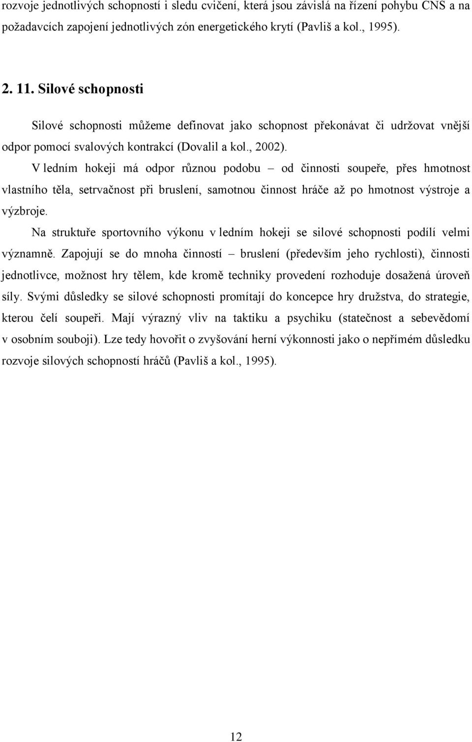 V ledním hokeji má odpor různou podobu od činnosti soupeře, přes hmotnost vlastního těla, setrvačnost při bruslení, samotnou činnost hráče až po hmotnost výstroje a výzbroje.