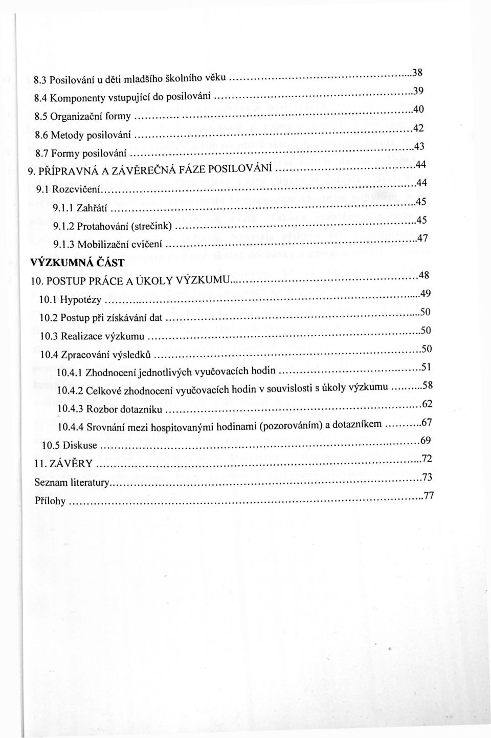 1 Hypotézy 10.2 Postup při získávání dat 10.3 Realizace výzkumu 10.4 Zpracování výsledků ^ 51 10.4.1 Zhodnocení jednotlivých vyučovacích hodin 10.4.2 Celkové zhodnocení vyučovacích hodin v souvislosti s úkoly výzkumu 58 10.