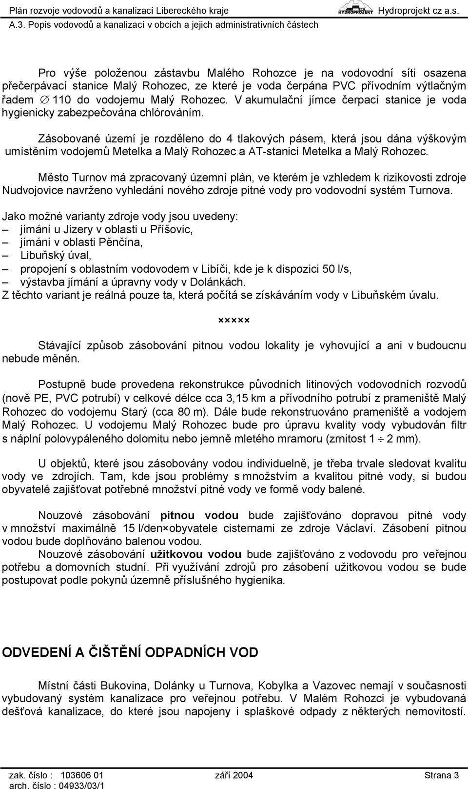 Zásobované území je rozděleno do 4 tlakových pásem, která jsou dána výškovým umístěním vodojemů Metelka a Malý Rohozec a AT-stanicí Metelka a Malý Rohozec.