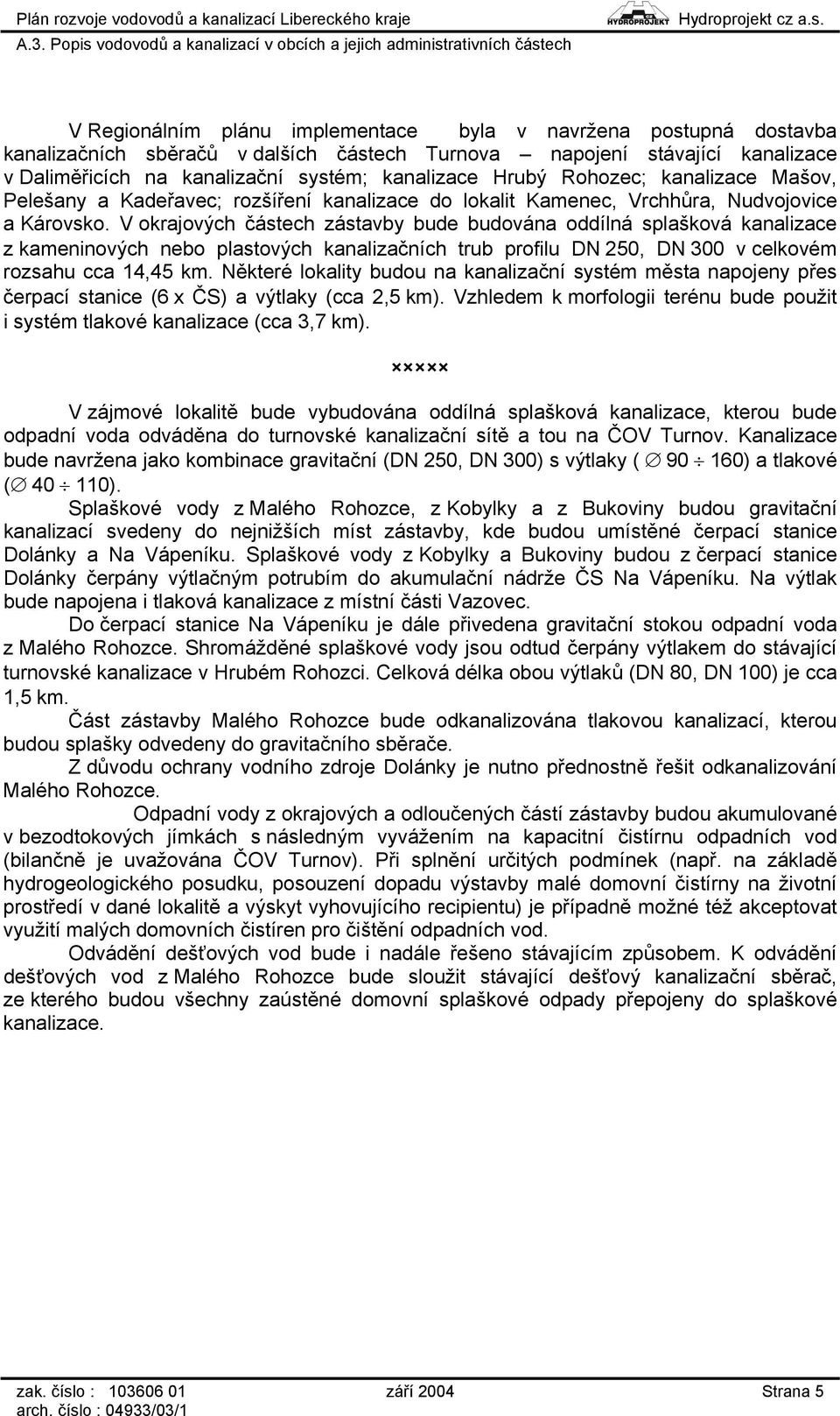 V okrajových částech zástavby bude budována oddílná splašková kanalizace z kameninových nebo plastových kanalizačních trub profilu DN 250, DN 300 v celkovém rozsahu cca 14,45 km.