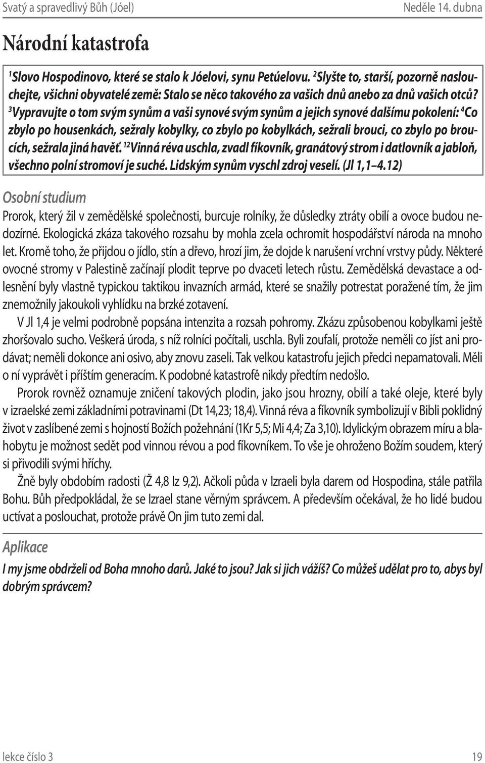 3 Vypravujte o tom svým synům a vaši synové svým synům a jejich synové dalšímu pokolení: 4 Co zbylo po housenkách, sežraly kobylky, co zbylo po kobylkách, sežrali brouci, co zbylo po broucích,