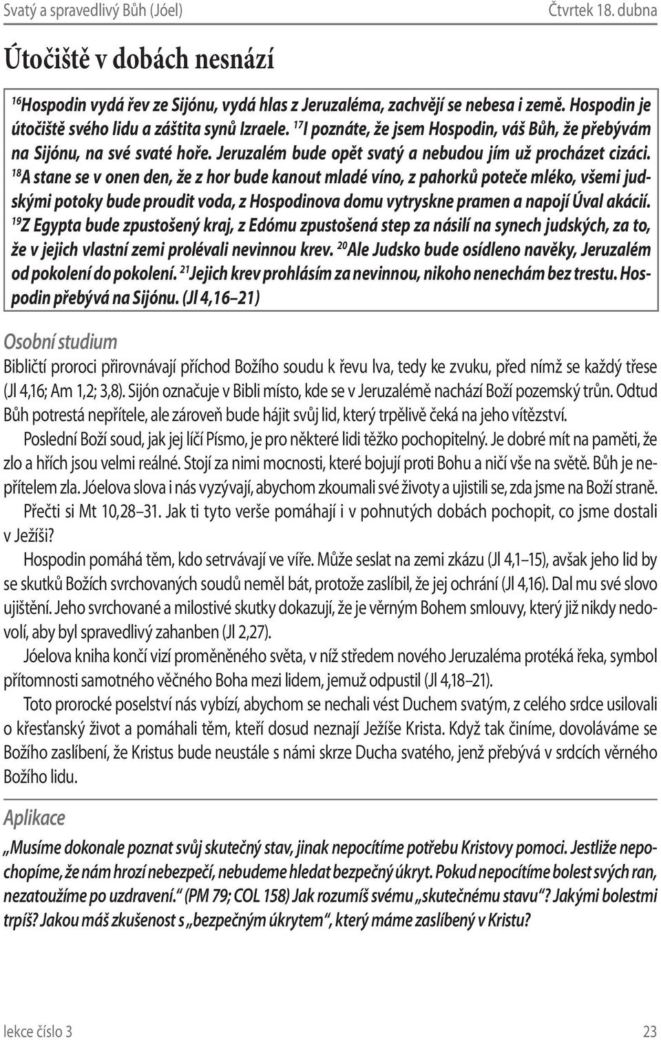 8 A stane se v onen den, že z hor bude kanout mladé víno, z pahorků poteče mléko, všemi judskými potoky bude proudit voda, z Hospodinova domu vytryskne pramen a napojí Úval akácií.