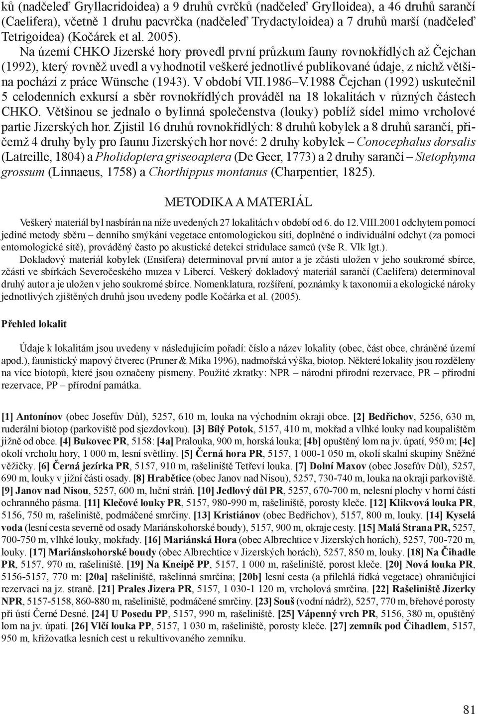 Na území CHKO Jizerské hory provedl první průzkum fauny rovnokřídlých až Čejchan (1992), který rovněž uvedl a vyhodnotil veškeré jednotlivé publikované údaje, z nichž většina pochází z práce Wünsche