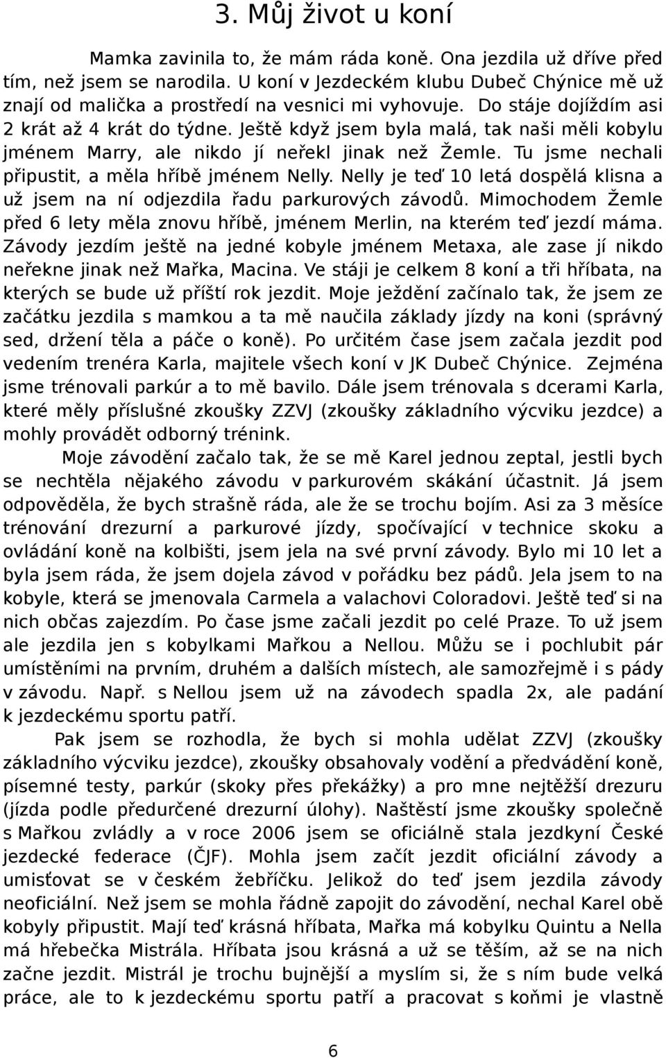 Ještě když jsem byla malá, tak naši měli kobylu jménem Marry, ale nikdo jí neřekl jinak než Žemle. Tu jsme nechali připustit, a měla hříbě jménem Nelly.