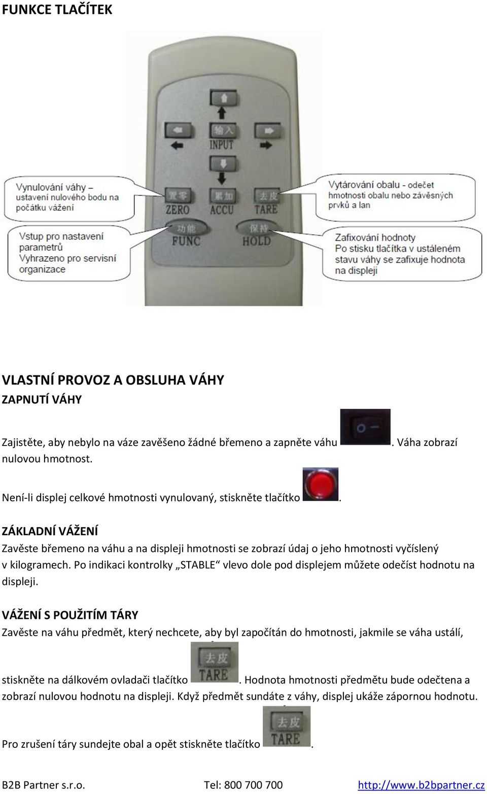 ZÁKLADNÍ VÁŽENÍ Zavěste břemeno na váhu a na displeji hmotnosti se zobrazí údaj o jeho hmotnosti vyčíslený v kilogramech.