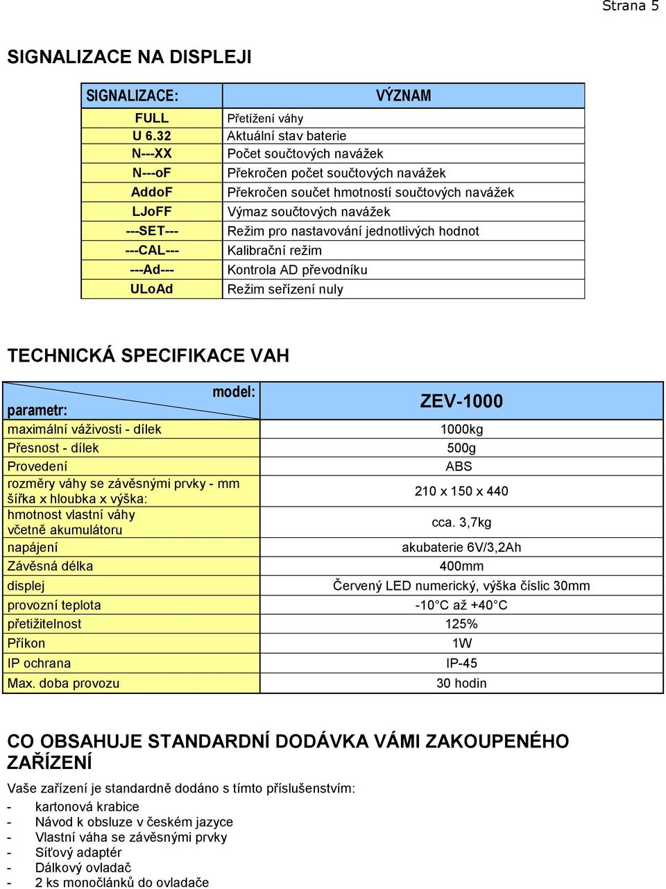 součtových navážek Výmaz součtových navážek Režim pro nastavování jednotlivých hodnot Kalibrační režim Kontrola AD převodníku Režim seřízení nuly TECHNICKÁ SPECIFIKACE VAH model: parametr: ZEV-1000