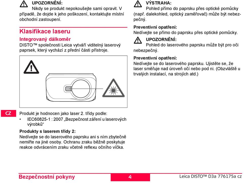 třídy podle: IEC60825-1 : 2007 Bezpečnost záření u laserových výrobků Produkty s laserem třídy 2: edívejte se do laserového paprsku ani s ním zbytečně nemiřte na jiné osoby.