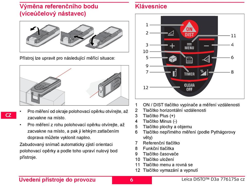 Zabudovaný snímač automaticky zjistí orientaci polohovací opěrky a podle toho upraví nulový bod přístroje.