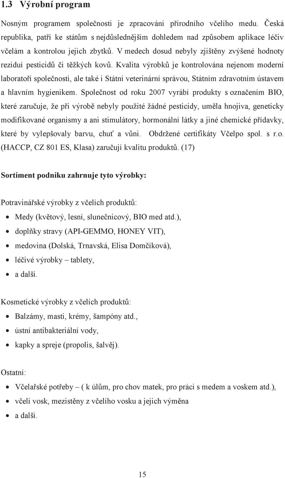 Kvalita výrobk je kontrolována nejenom moderní laboratoí spolenosti, ale také i Státní veterinární správou, Státním zdravotním ústavem a hlavním hygienikem.