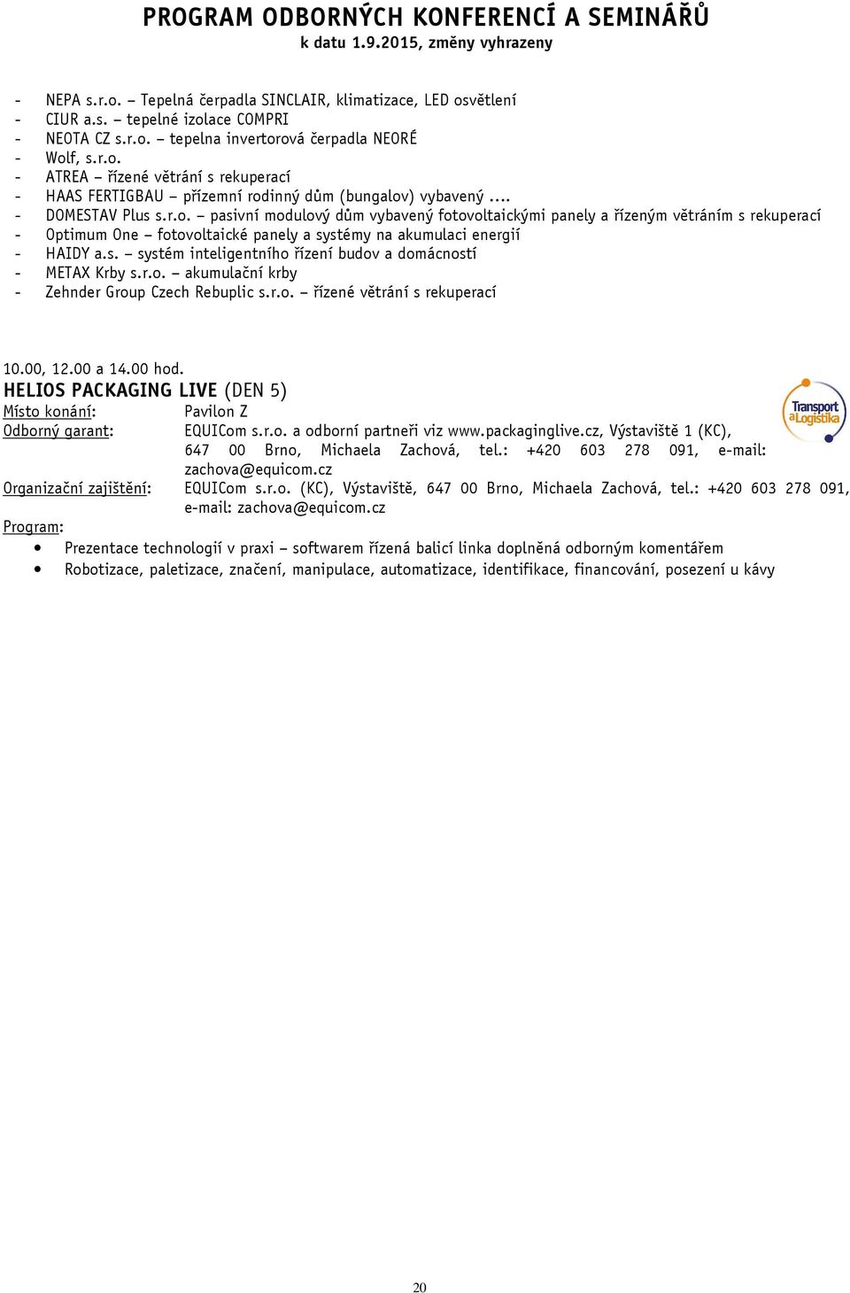 r.o. akumulační krby - Zehnder Group Czech Rebuplic s.r.o. řízené větrání s rekuperací 10.00, 12.00 a 14.00 hod. HELIOS PACKAGING LIVE (DEN 5) Pavilon Z EQUICom s.r.o. a odborní partneři viz www.