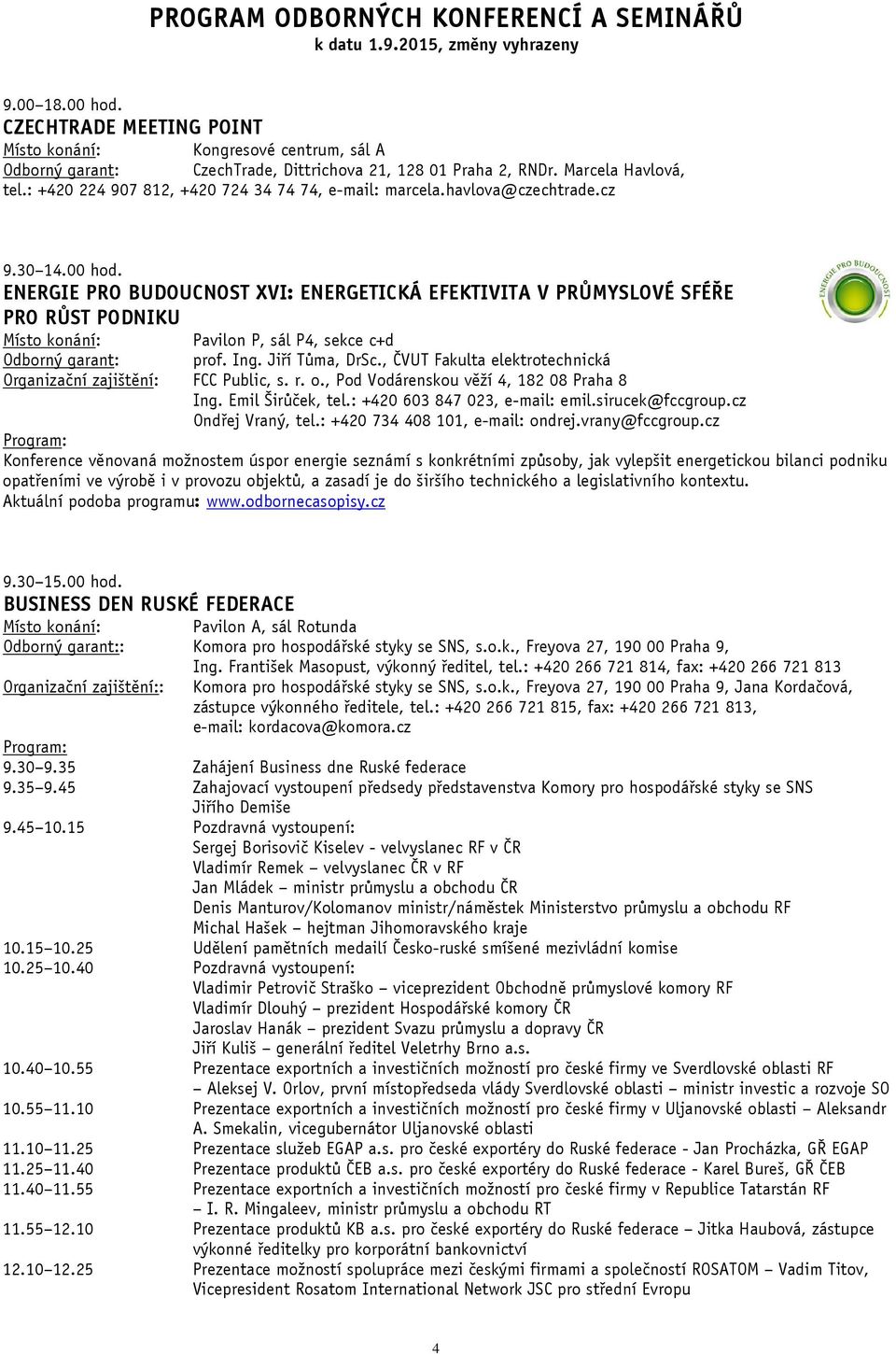 , ČVUT Fakulta elektrotechnická FCC Public, s. r. o., Pod Vodárenskou věží 4, 182 08 Praha 8 Ing. Emil Širůček, tel.: +420 603 847 023, e-mail: emil.sirucek@fccgroup.cz Ondřej Vraný, tel.