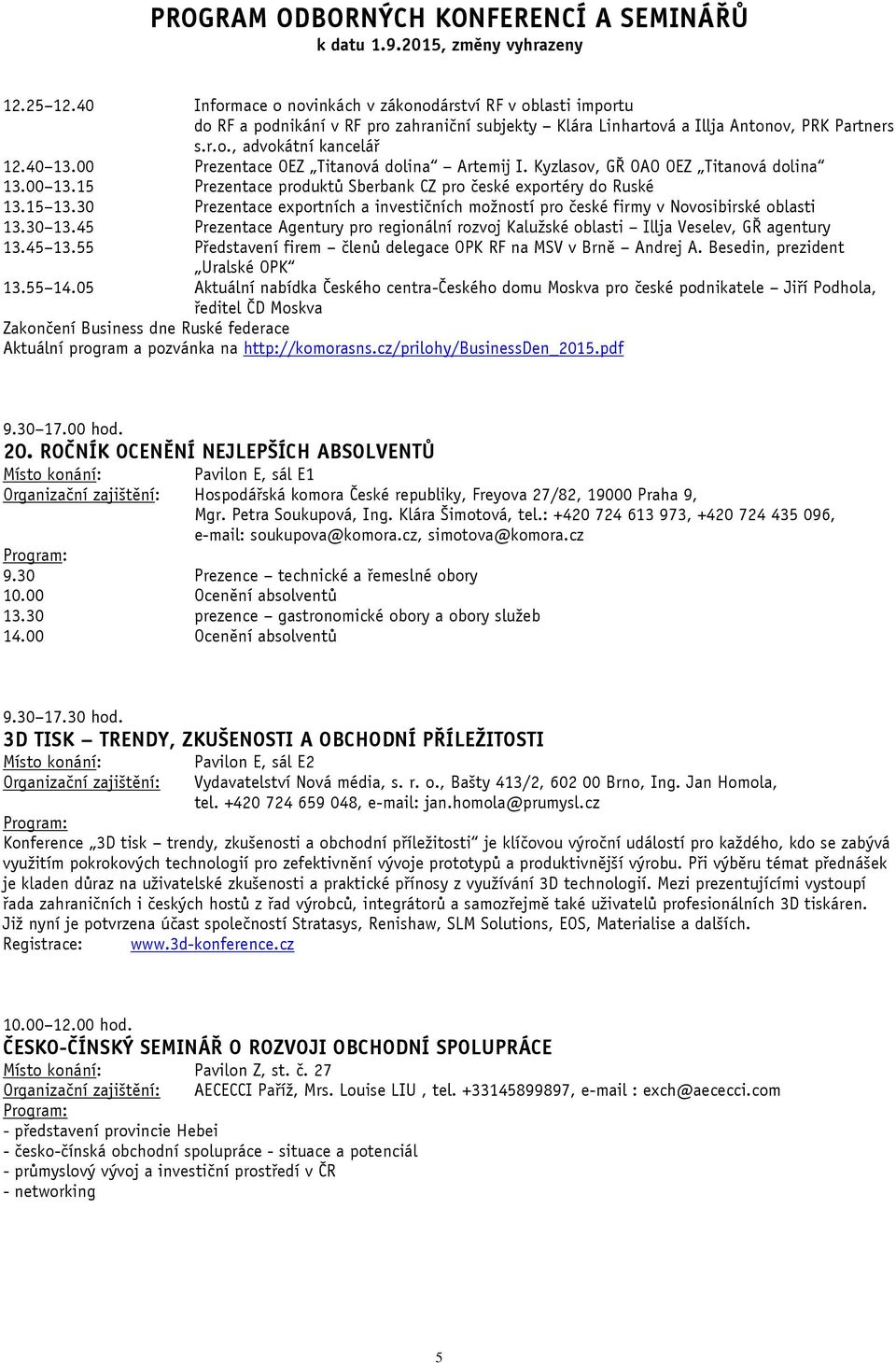 30 Prezentace exportních a investičních možností pro české firmy v Novosibirské oblasti 13.30 13.45 Prezentace Agentury pro regionální rozvoj Kalužské oblasti Illja Veselev, GŘ agentury 13.45 13.