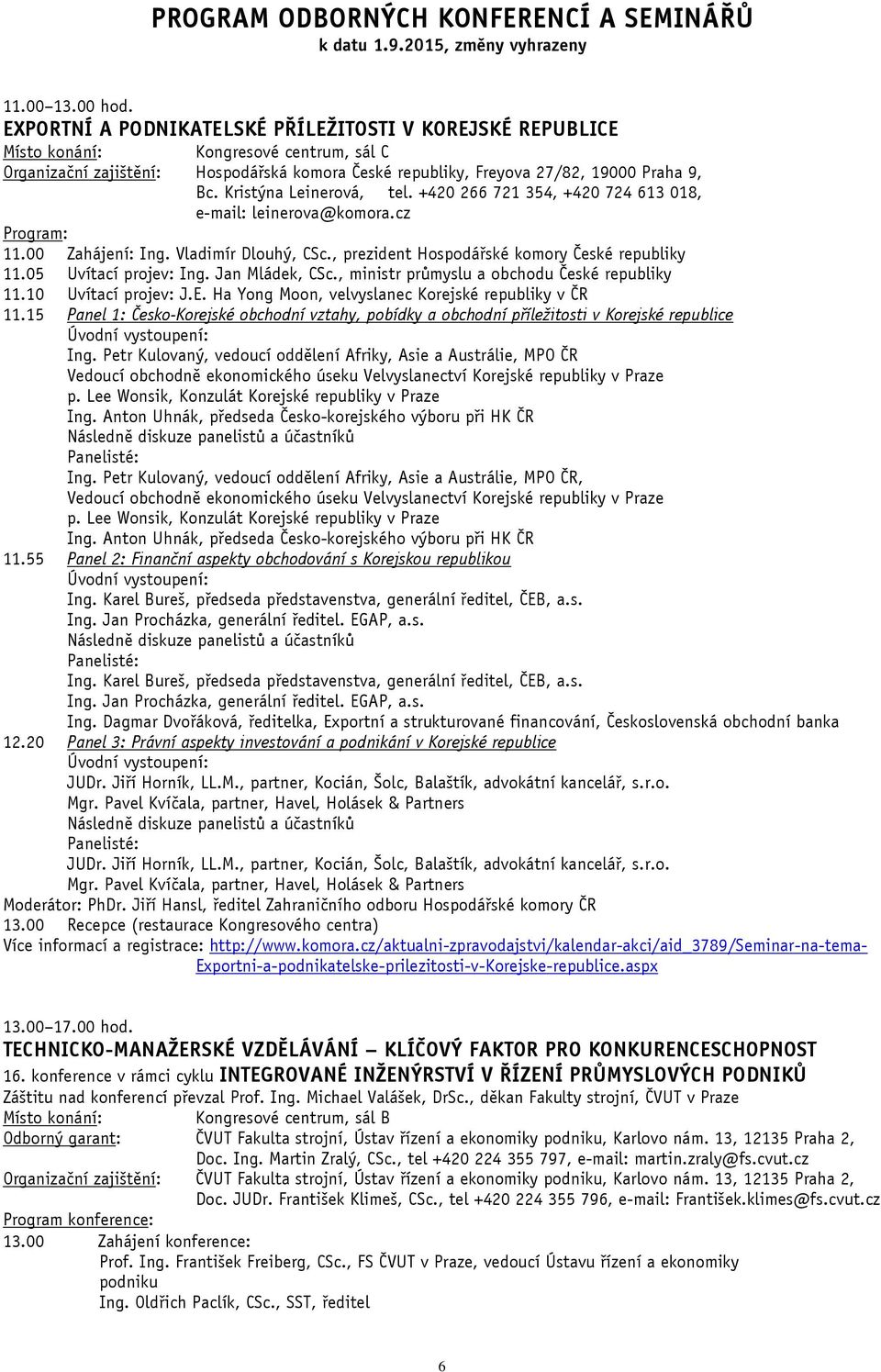 , ministr průmyslu a obchodu České republiky 11.10 Uvítací projev: J.E. Ha Yong Moon, velvyslanec Korejské republiky v ČR 11.