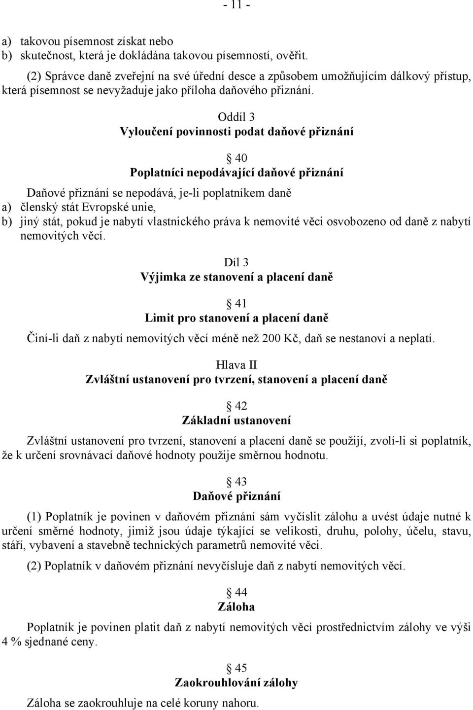 Oddíl 3 Vyloučení povinnosti podat daňové přiznání 40 Poplatníci nepodávající daňové přiznání Daňové přiznání se nepodává, je-li poplatníkem daně a) členský stát Evropské unie, b) jiný stát, pokud je