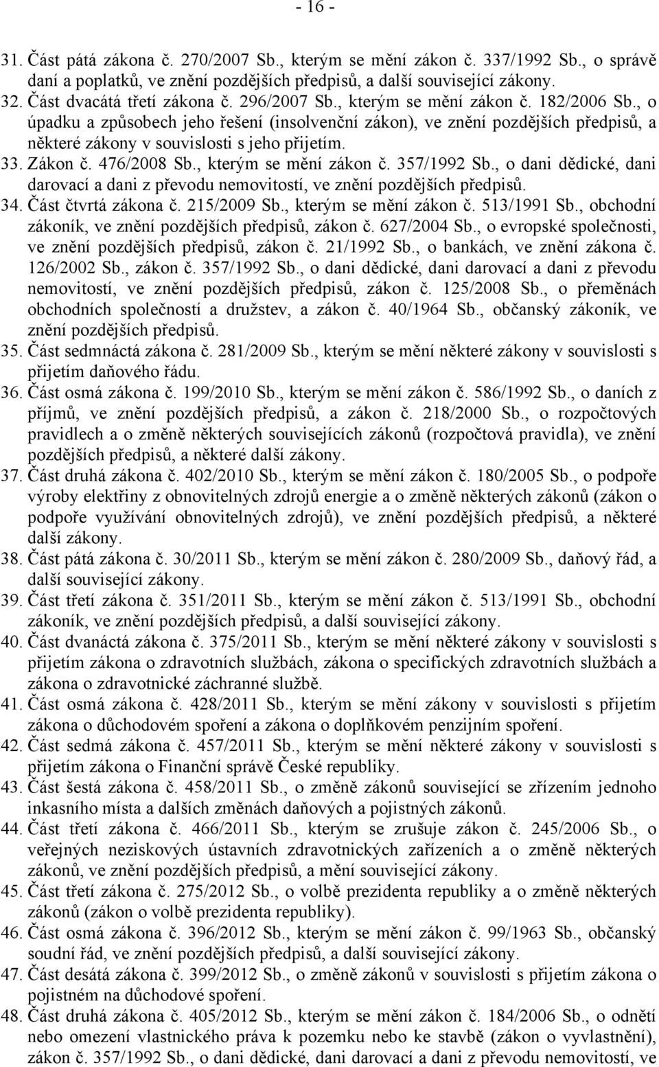 476/2008 Sb., kterým se mění zákon č. 357/1992 Sb., o dani dědické, dani darovací a dani z převodu nemovitostí, ve znění pozdějších předpisů. 34. Část čtvrtá zákona č. 215/2009 Sb.