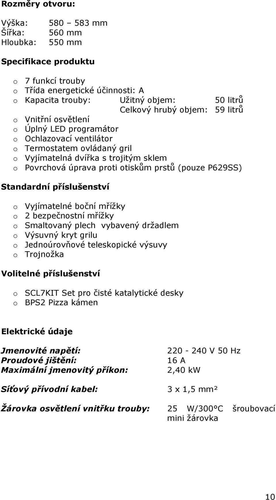 Standardní příslušenství o Vyjímatelné boční mřížky o 2 bezpečnostní mřížky o Smaltovaný plech vybavený držadlem o Výsuvný kryt grilu o Jednoúrovňové teleskopické výsuvy o Trojnožka Volitelné