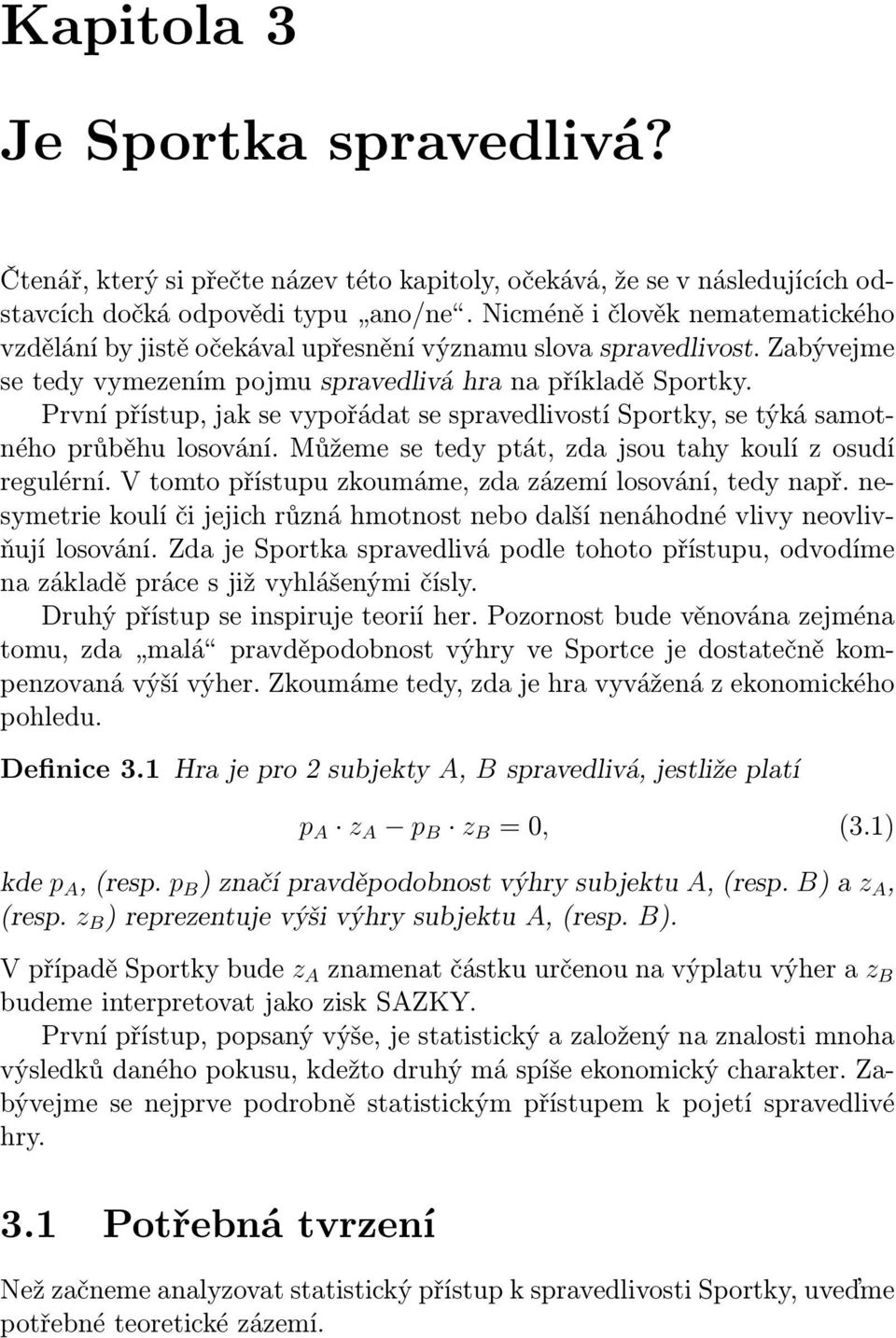 První přístup, jak se vypořádat se spravedlivostí Sportky, se týká samotného průběhu losování. Můžeme se tedy ptát, zda jsou tahy koulí z osudí regulérní.