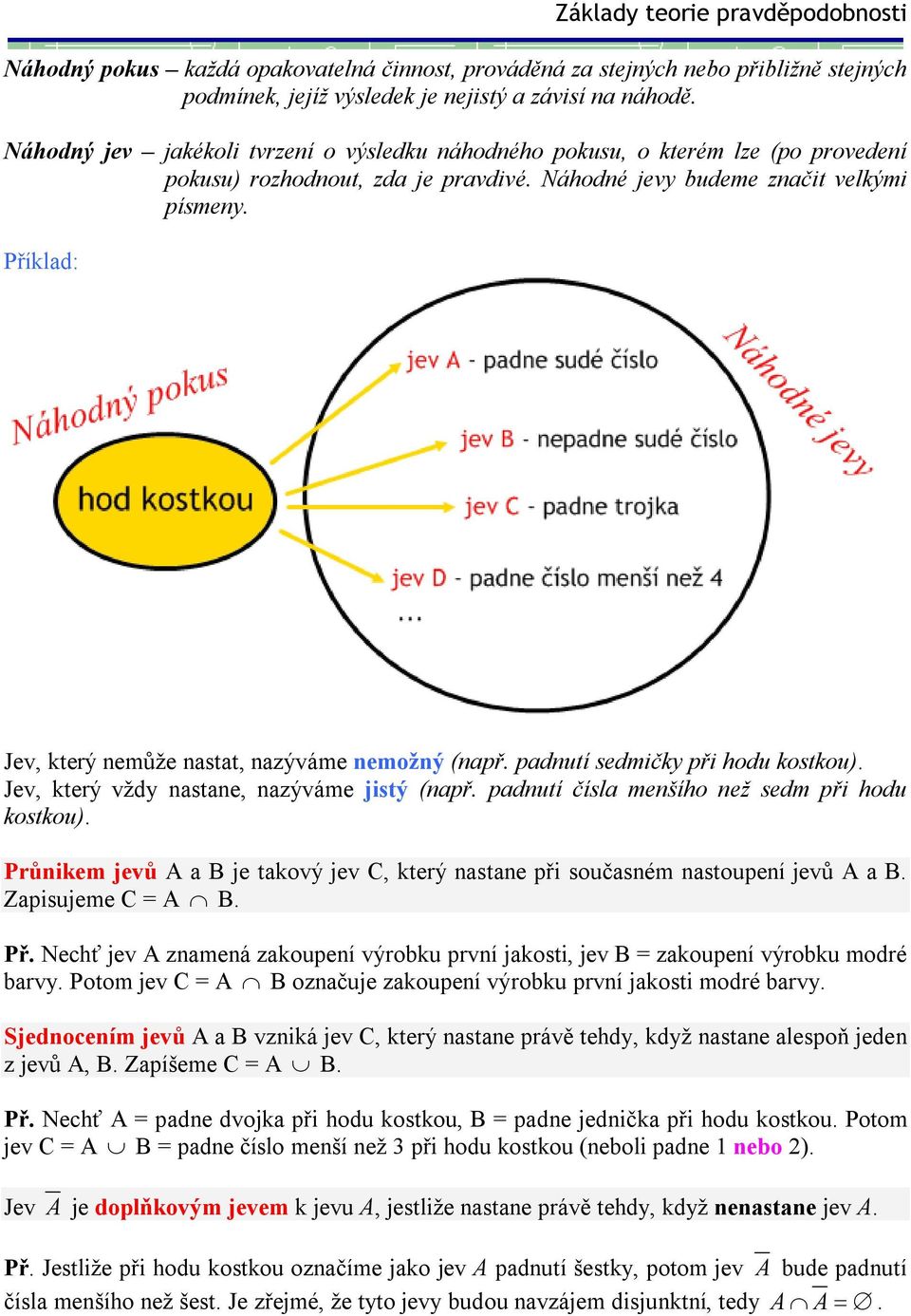 Příklad: Jev, který nemůže nastat, nazýváme nemožný (např. padnutí sedmičky při hodu kostkou). Jev, který vždy nastane, nazýváme jistý (např. padnutí čísla menšího než sedm při hodu kostkou).