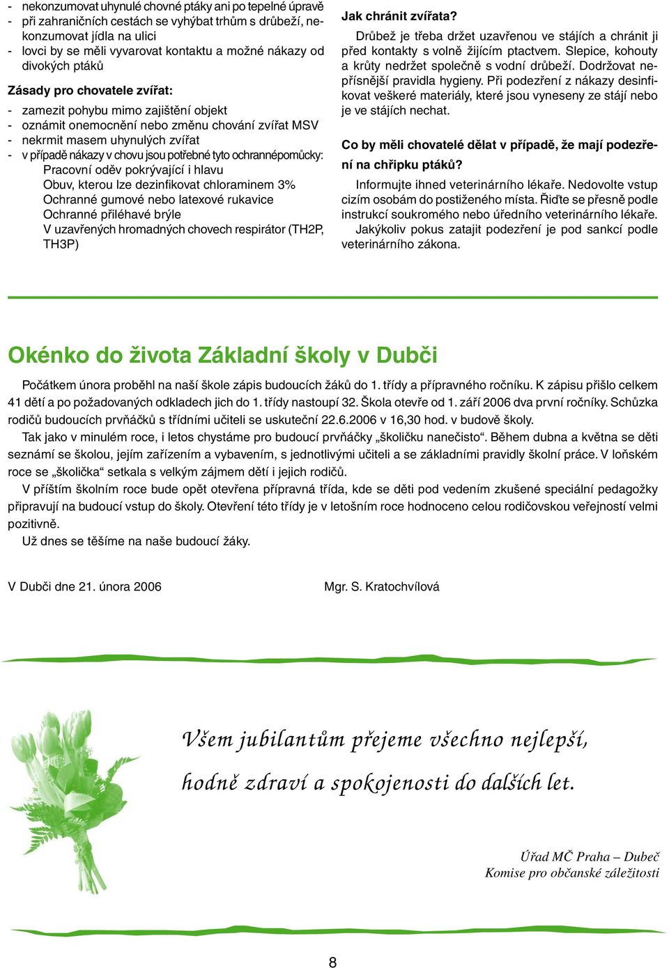 potřebné tyto ochrannépomůcky: Pracovní oděv pokrývající i hlavu Obuv, kterou lze dezinfikovat chloraminem 3% Ochranné gumové nebo latexové rukavice Ochranné přiléhavé brýle V uzavřených hromadných