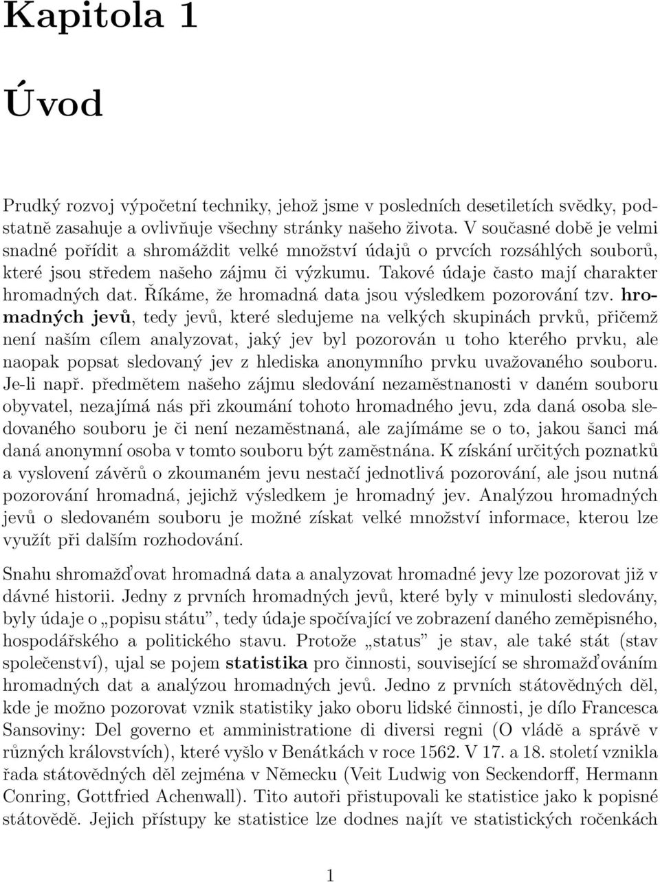 pozorování tzv hromadných jevů, tedy jevů, které sledujeme na velkých skupinách prvků, přičemž není naším cílem analyzovat, jaký jev byl pozorován u toho kterého prvku, ale naopak popsat sledovaný