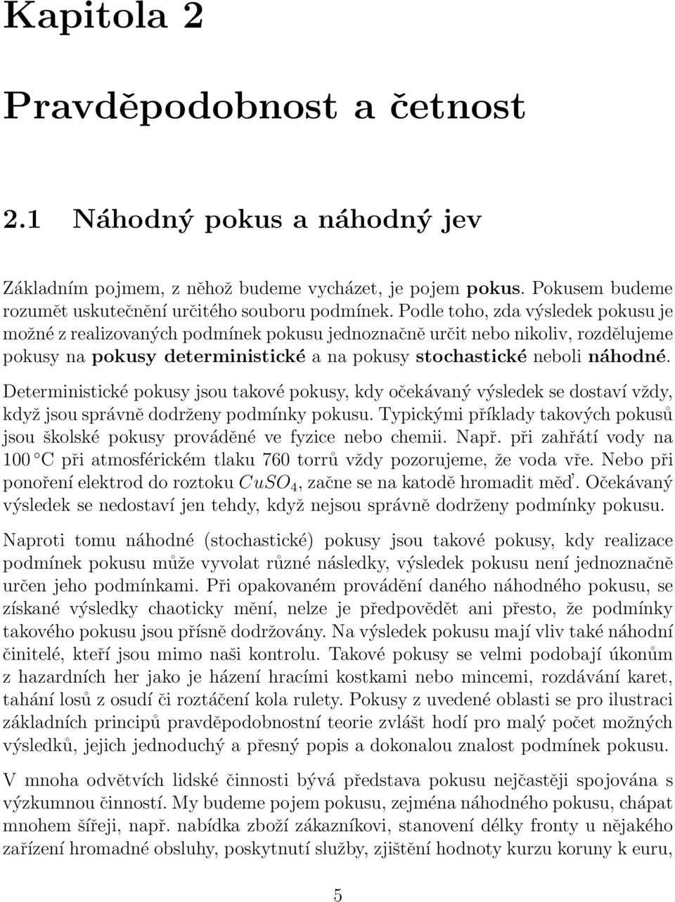 pokusy jsou takové pokusy, kdy očekávaný výsledek se dostaví vždy, když jsou správně dodrženy podmínky pokusu Typickými příklady takových pokusů jsou školské pokusy prováděné ve fyzice nebo chemii