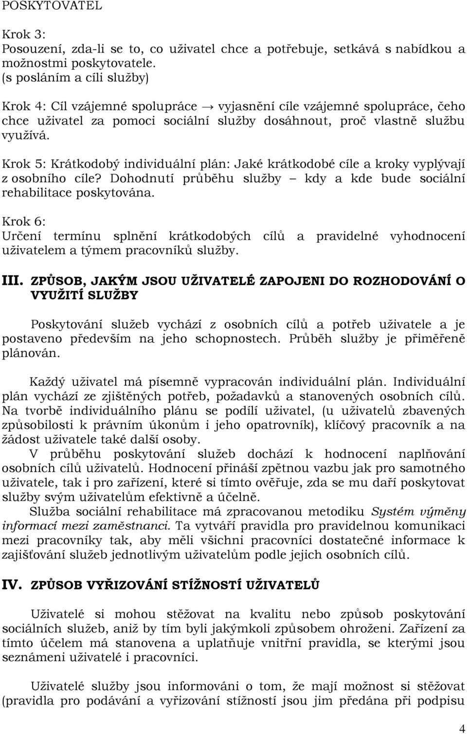 Krok 5: Krátkodobý individuální plán: Jaké krátkodobé cíle a kroky vyplývají z osobního cíle? Dohodnutí průběhu služby kdy a kde bude sociální rehabilitace poskytována.