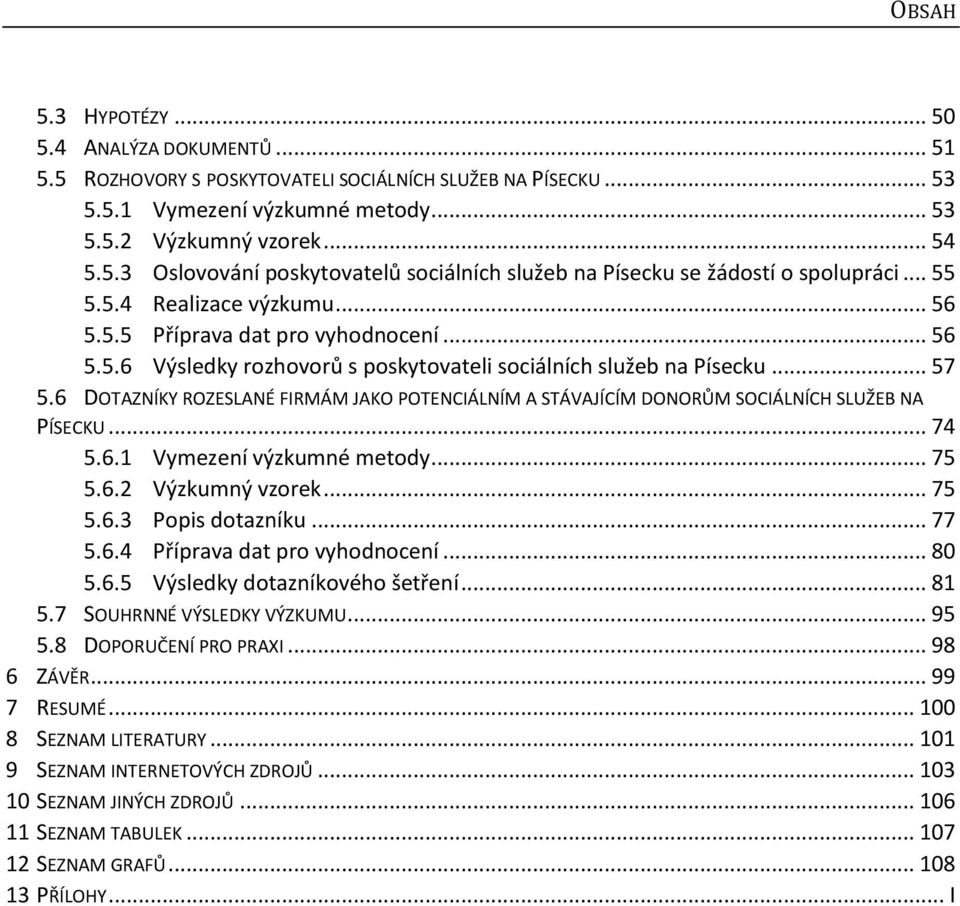 6 DOTAZNÍKY ROZESLANÉ FIRMÁM JAKO POTENCIÁLNÍM A STÁVAJÍCÍM DONORŮM SOCIÁLNÍCH SLUŽEB NA PÍSECKU... 74 5.6.1 Vymezení výzkumné metody... 75 5.6.2 Výzkumný vzorek... 75 5.6.3 Popis dotazníku... 77 5.6.4 Příprava dat pro vyhodnocení.