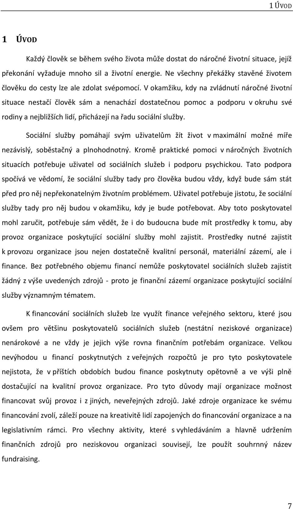 V okamžiku, kdy na zvládnutí náročné životní situace nestačí člověk sám a nenachází dostatečnou pomoc a podporu v okruhu své rodiny a nejbližších lidí, přicházejí na řadu sociální služby.