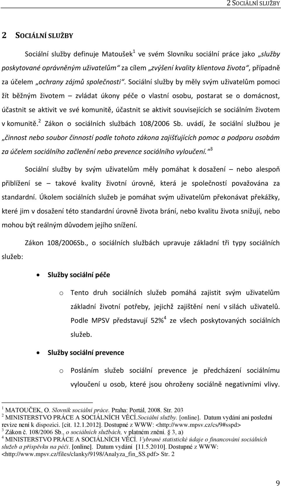 Sociální služby by měly svým uživatelům pomoci žít běžným životem zvládat úkony péče o vlastní osobu, postarat se o domácnost, účastnit se aktivit ve své komunitě, účastnit se aktivit souvisejících