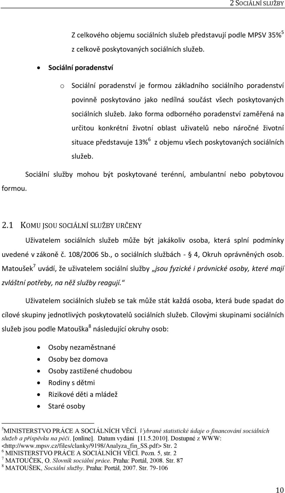 Jako forma odborného poradenství zaměřená na určitou konkrétní životní oblast uživatelů nebo náročné životní situace představuje 13% 6 z objemu všech poskytovaných sociálních formou. služeb.