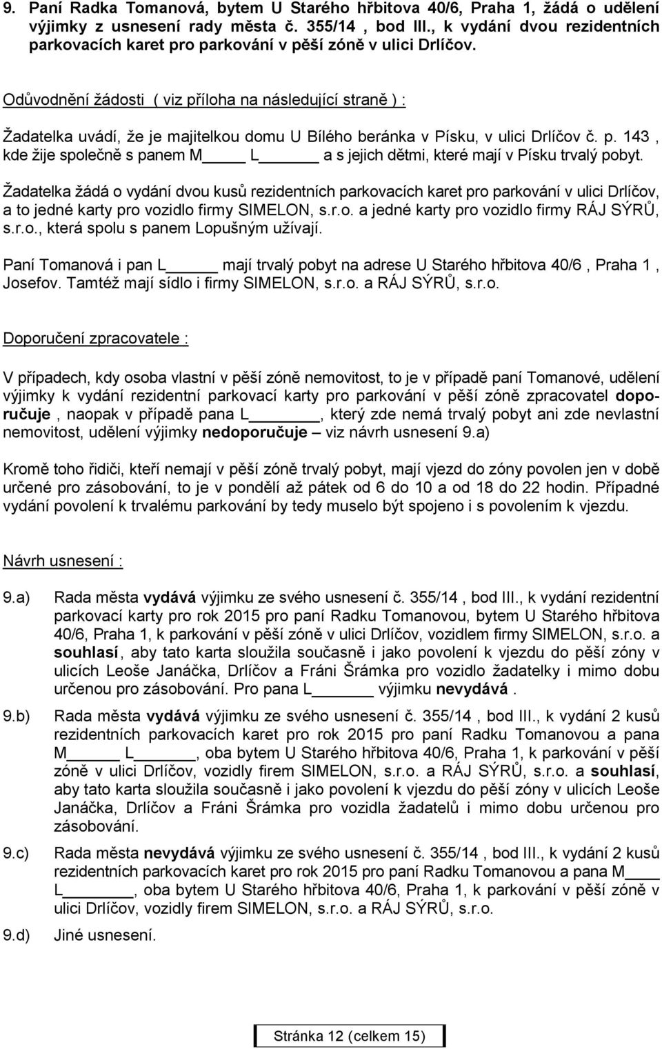 Žadatelka žádá o vydání dvou kusů rezidentních parkovacích karet pro parkování v ulici Drlíčov, a to jedné karty pro vozidlo firmy SIMELON, s.r.o. a jedné karty pro vozidlo firmy RÁJ SÝRŮ, s.r.o., která spolu s panem Lopušným užívají.