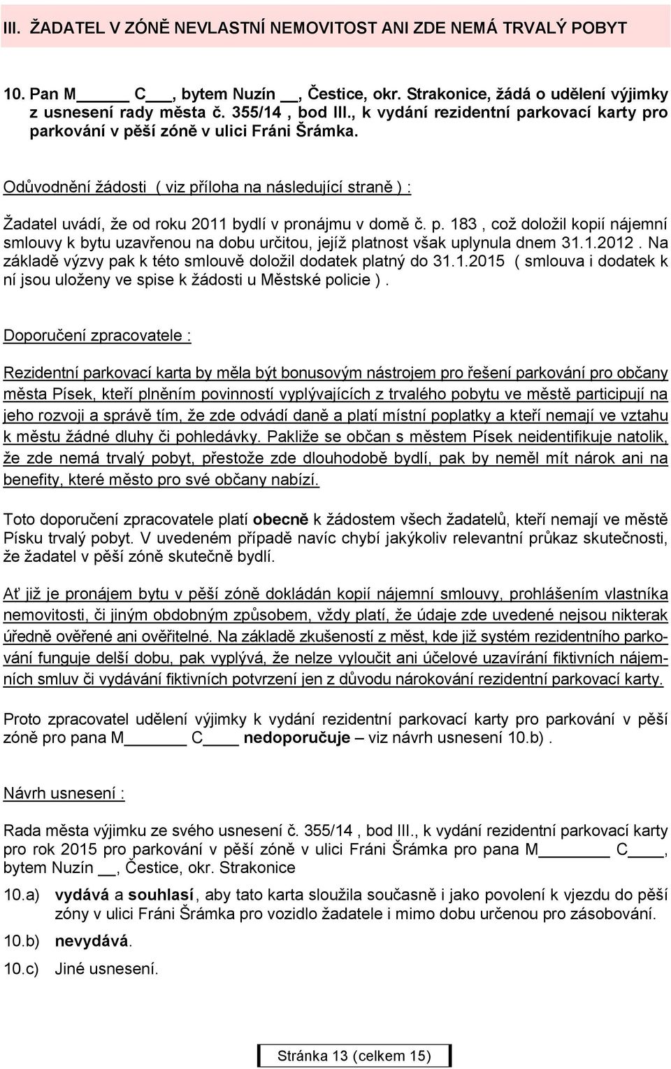 1.2012. Na základě výzvy pak k této smlouvě doložil dodatek platný do 31.1.2015 ( smlouva i dodatek k ní jsou uloženy ve spise k žádosti u Městské policie ).