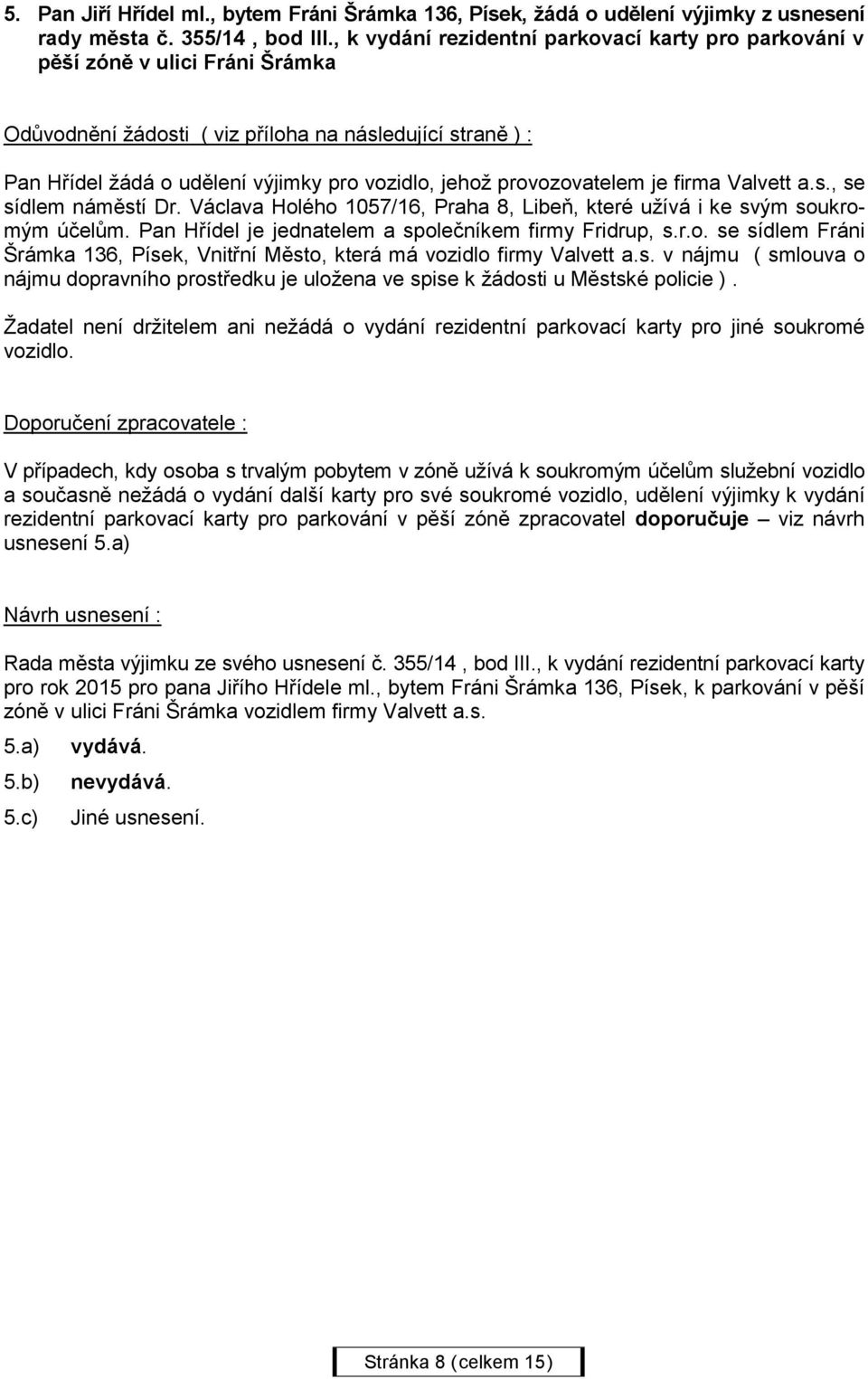 Václava Holého 1057/16, Praha 8, Libeň, které užívá i ke svým soukromým účelům. Pan Hřídel je jednatelem a společníkem firmy Fridrup, s.r.o. se sídlem Fráni Šrámka 136, Písek, Vnitřní Město, která má vozidlo firmy Valvett a.