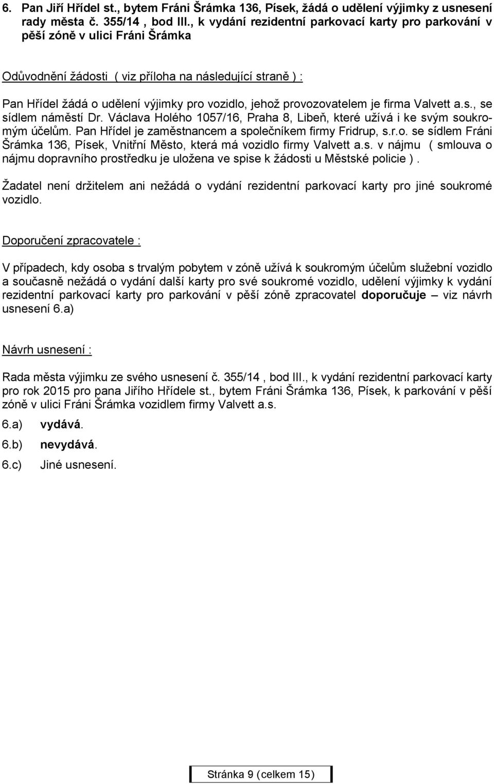 Václava Holého 1057/16, Praha 8, Libeň, které užívá i ke svým soukromým účelům. Pan Hřídel je zaměstnancem a společníkem firmy Fridrup, s.r.o. se sídlem Fráni Šrámka 136, Písek, Vnitřní Město, která má vozidlo firmy Valvett a.