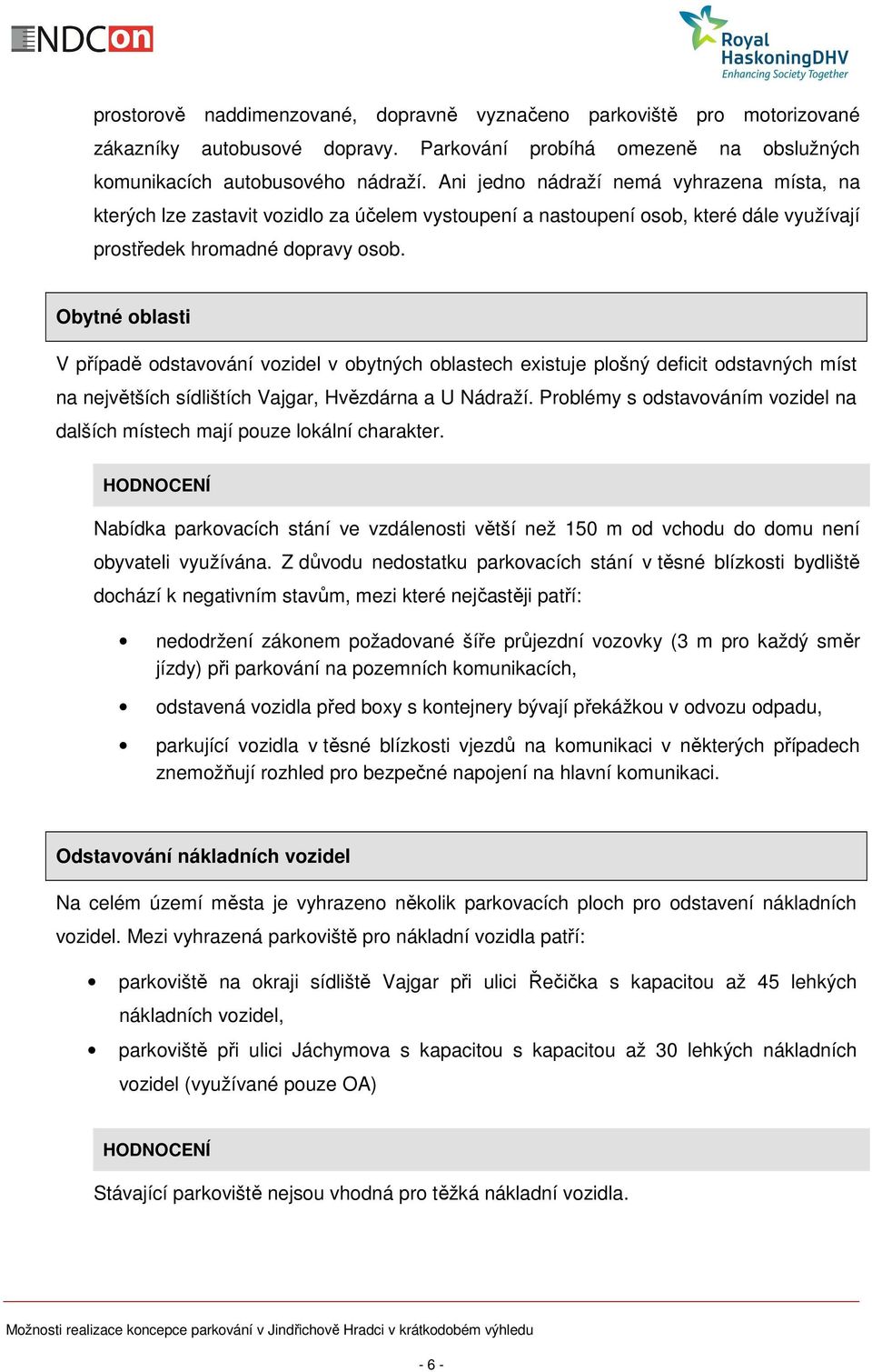 Obytné oblasti V případě odstavování vozidel v obytných oblastech existuje plošný deficit odstavných míst na největších sídlištích Vajgar, Hvězdárna a U Nádraží.